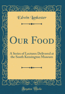 Our Food: A Series of Lectures Delivered at the South Kensington Museum (Classic Reprint)