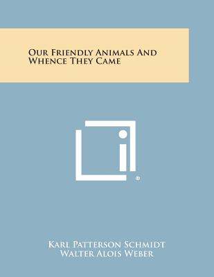 Our Friendly Animals and Whence They Came - Schmidt, Karl Patterson, and Weber, Walter Alois (Illustrator)