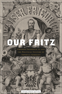 Our Fritz: Emperor Frederick III and the Political Culture of Imperial Germany - Mller, Frank Lorenz