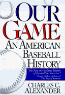 Our Game: An American Baseball History - Alexander, Charles C