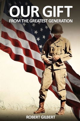 Our Gift: From The Greatest Generation - Gilbert, Robert