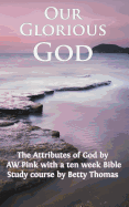 Our Glorious God: The Attributes of God by a W Pink and Bible Study Course by Betty Thomas