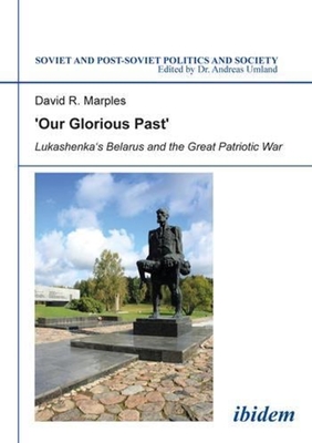 `Our Glorious Past` - Lukashenka`s Belarus and the Great Patriotic War - Marples, David R.