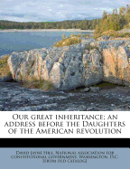 Our Great Inheritance: An Address Before the Daughters of the American Revolution (Classic Reprint)