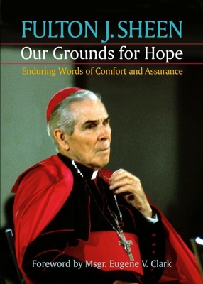 Our Grounds for Hope: Enduring Words of Comfort and Assurance - Sheen, Fulton J, Reverend, D.D.