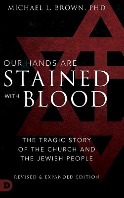 Our Hands are Stained with Blood Revised and Expanded: The Tragic Story of the Church and the Jewish People - Brown, Michael L, PhD