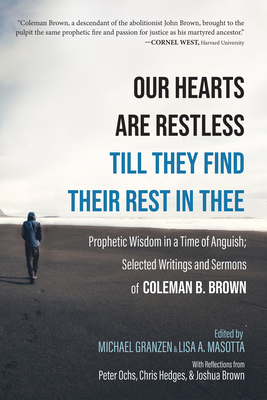 Our Hearts Are Restless Till They Find Their Rest in Thee: Prophetic Wisdom in a Time of Anguish; Selected Writings and Sermons - Brown, Coleman B, and Granzen, Michael (Editor), and Masotta, Lisa A (Editor)