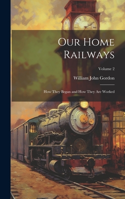 Our Home Railways: How They Began and How They Are Worked; Volume 2 - Gordon, William John