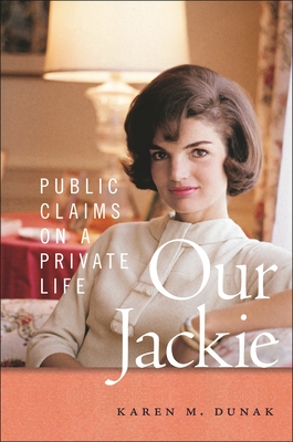 Our Jackie: Public Claims on a Private Life - Dunak, Karen M