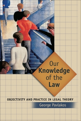 Our Knowledge of the Law: Objectivity and Practice in Legal Theory - Pavlakos, George