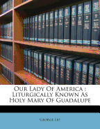 Our Lady of America: Liturgically Known as Holy Mary of Guadalupe