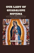 Our Lady Of Guadalupe Novena: The Story, Reflections And Powerful Novena To Our Lady Of Guadalupe, Queen Of Miracles