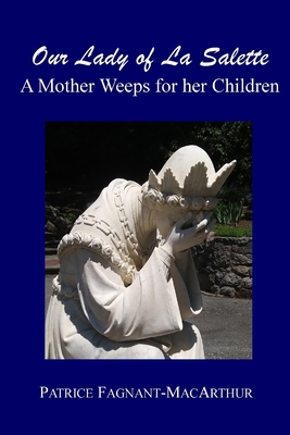 Our Lady of La Salette: A Mother Weeps for Her Children - Fagnant-MacArthur, Patrice