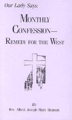 Our Lady Says: Monthly Confession--Remedy for the West - Shamon, Albert Joseph Mary, Reverend