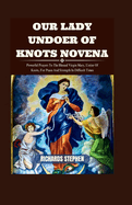 Our Lady Undoer Of Knots Novena: Powerful Prayers To The Blessed Virgin Mary, Untier Of Knots, For Peace And Strength In Difficult Times