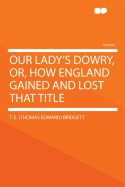 Our Lady's Dowry, Or, How England Gained and Lost That Title