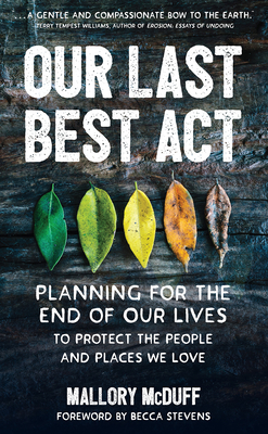 Our Last Best ACT: Planning for the End of Our Lives to Protect the People and Places We Love - McDuff, Mallory, and Stevens, Becca (Foreword by)
