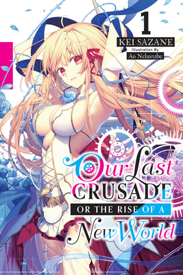 Our Last Crusade or the Rise of a New World, Vol. 1 (light novel) - Sazane, Kei, and Nekonabe, Ao (Artist)
