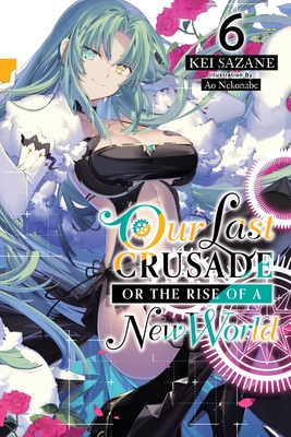 Our Last Crusade or the Rise of a New World, Vol. 6 (light novel) - Sazane, Kei, and Nekonabe, Ao (Artist)