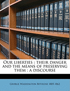Our Liberties: Their Danger and the Means of Preserving Them: A Discourse
