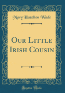 Our Little Irish Cousin (Classic Reprint)