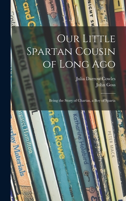 Our Little Spartan Cousin of Long Ago: Being the Story of Chartas, a Boy of Sparta - Cowles, Julia Darrow 1862-1919, and Goss, John 1886-1963 (Creator)