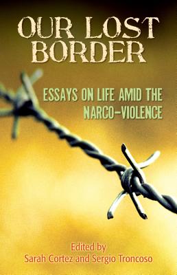 Our Lost Border: Essays on Life Amid the Narco-Violence - Troncoso, Sergio (Editor)