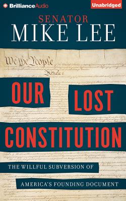 Our Lost Constitution: The Willful Subversion of America's Founding Document - Lee, Mike, Prof. (Read by), and Parks, Tom, Ph.D. (Read by)
