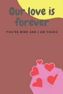 Our love is forever: No Valentine's Day is lonely when I'm with you. - 120 Pages - Large 6"X 9"-