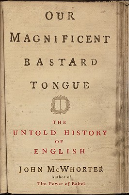 Our Magnificent Bastard Tongue: The Untold Story of English - McWhorter, John
