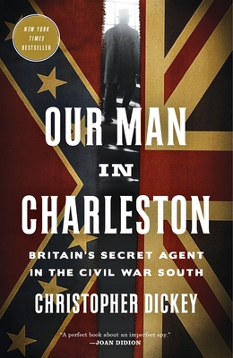 Our Man in Charleston: Britain's Secret Agent in the Civil War South - Dickey, Christopher