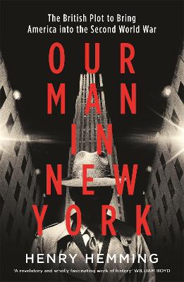 Our Man in New York: The British Plot to Bring America into the Second World War - Hemming, Henry