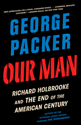 Our Man: Richard Holbrooke and the End of the American Century - Packer, George