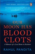 Our Moon Has Blood Clots: A Memoir of a Lost Home in Kashmir