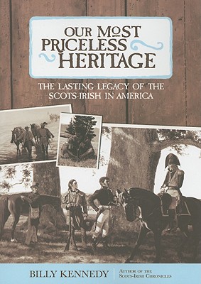 Our Most Priceless Heritage: The Lasting Legacy of the Scots-Irish in America - Kennedy, Billy