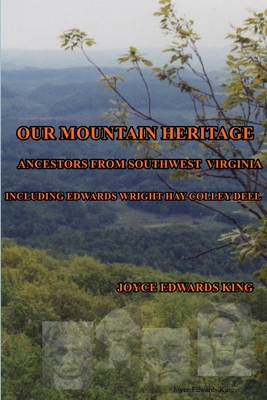 Our Mountain Heritage: Ancestors from Southwest Virginia: Including Edwards, Wright, Hay, Colley, Deel - Edwards King, Joyce