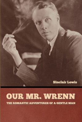 Our Mr. Wrenn: The Romantic Adventures of a Gentle Man - Lewis, Sinclair