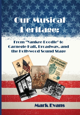 Our Musical Heritage: From "Yankee Doodle" to Carnegie Hall, Broadway, and the Hollywood Sound Stage - Evans, Mark