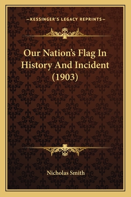 Our Nation's Flag in History and Incident (1903) - Smith, Nicholas