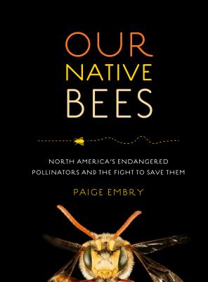 Our Native Bees: North America's Endangered Pollinators and the Fight to Save Them - Embry, Paige
