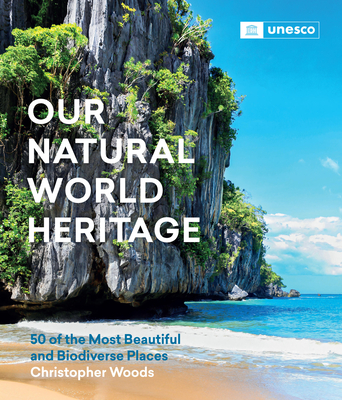 Our Natural World Heritage: 50 of the Most Beautiful and Biodiverse Places - Woods, Christopher, and Eloundou Assomo, Lazare (Foreword by)