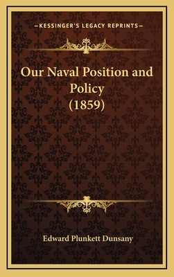 Our Naval Position and Policy (1859) - Dunsany, Edward Plunkett Baron