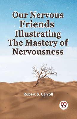 Our Nervous Friends Illustrating The Mastery Of Nervousness - S Carroll, Robert