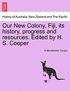 Our New Colony, Fiji, Its History, Progress and Resources. Edited by H. S. Cooper - Cooper, H Stonehewer