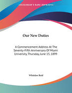 Our New Duties: A Commencement Address at the Seventy-Fifth Anniversary of Miami University, Thursday, June 15, 1899