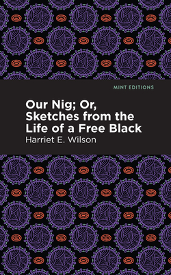 Our Nig; Or, Sketches from the Life of a Free Black - Wilson, Harriet E, and Editions, Mint (Contributions by)