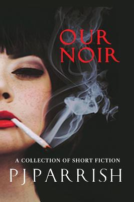 Our Noir: A collection of short stories and a novella - Parrish, Pj