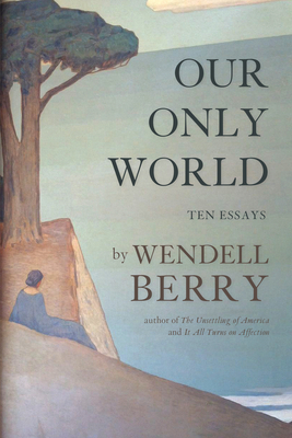 Our Only World: Ten Essays - Berry, Wendell