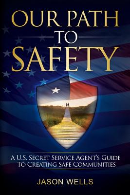 Our Path to Safety: A U.S. Secret Service Agent's Guide to Creating Safe Communities - Wells, Jason W