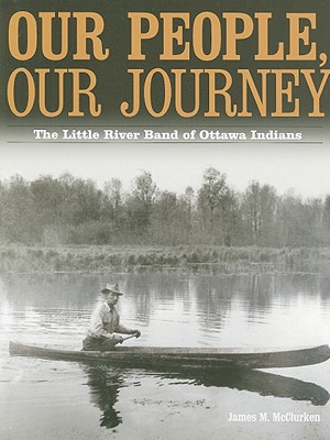 Our People, Our Journey: The Little River Band of Ottawa Indians - McClurken, James M